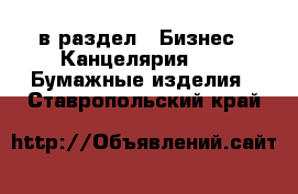  в раздел : Бизнес » Канцелярия »  » Бумажные изделия . Ставропольский край